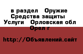  в раздел : Оружие. Средства защиты » Услуги . Орловская обл.,Орел г.